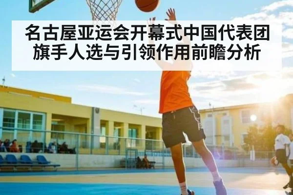名古屋亚运会开幕式中国代表团旗手人选与引领作用前瞻分析