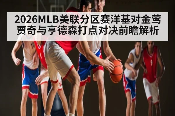 2026MLB美联分区赛洋基对金莺贾奇与亨德森打点对决前瞻解析