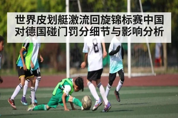 世界皮划艇激流回旋锦标赛中国对德国碰门罚分细节与影响分析