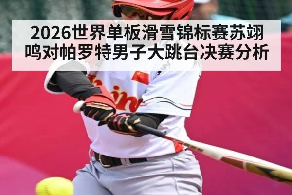 2026世界单板滑雪锦标赛苏翊鸣对帕罗特男子大跳台决赛分析