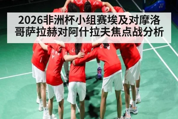 2026非洲杯小组赛埃及对摩洛哥萨拉赫对阿什拉夫焦点战分析